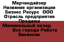 Мерчендайзер › Название организации ­ Бизнес Ресурс, ООО › Отрасль предприятия ­ Продажи › Минимальный оклад ­ 30 000 - Все города Работа » Вакансии   